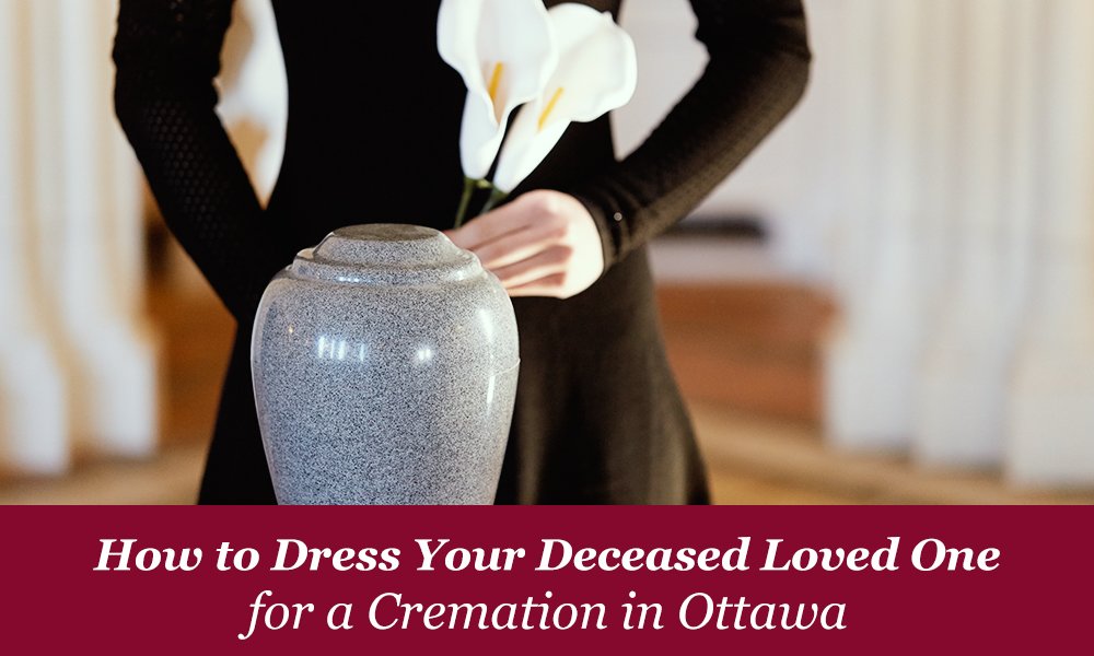 How to Dress Your Deceased Loved One for a Cremation in Ottawa 